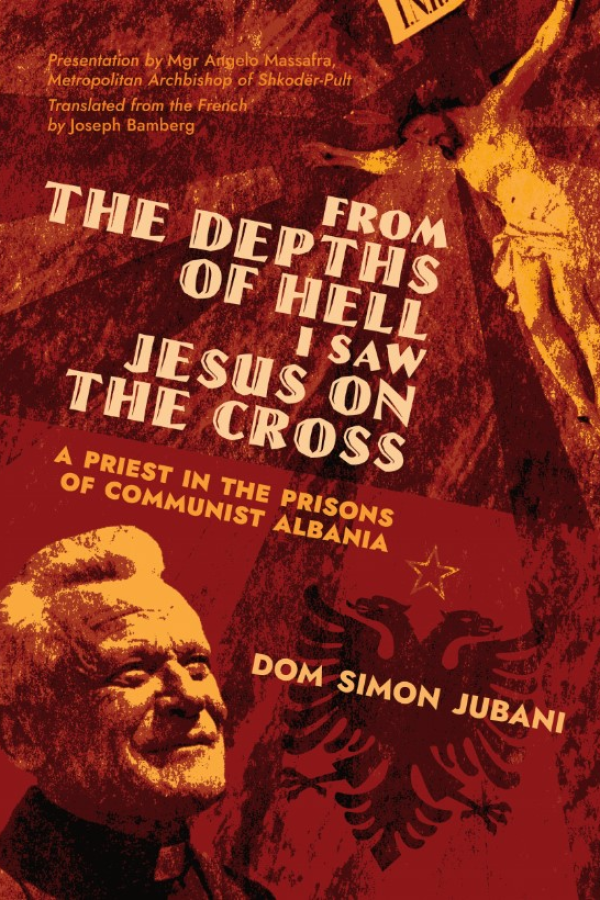 From the Depths of Hell I Saw Jesus on the Cross: A Priest in the Prisons of Communist Albania