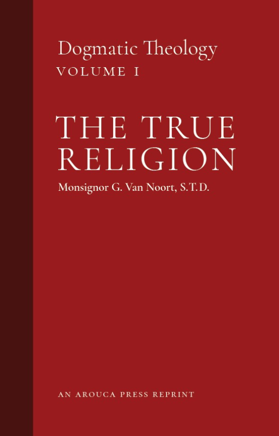 The True Religion: Dogmatic Theology, Volume 1 (Arouca Press Reprint)